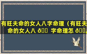 有旺夫命的女人八字命理（有旺夫命的女人八 🐠 字命理怎 🌿 么样）